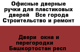 Офисные дверные ручки для пластиковых дверей - Все города Строительство и ремонт » Двери, окна и перегородки   . Башкортостан респ.,Нефтекамск г.